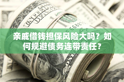北京亲戚借钱担保风险大吗？如何规避债务连带责任？