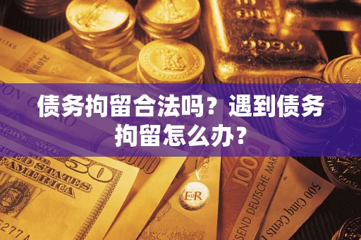北京债务拘留合法吗？遇到债务拘留怎么办？