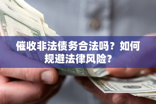 北京催收非法债务合法吗？如何规避法律风险？