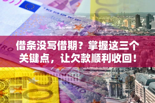 北京借条没写借期？掌握这三个关键点，让欠款顺利收回！