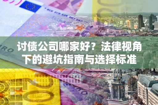 北京讨债公司哪家好？法律视角下的避坑指南与选择标准