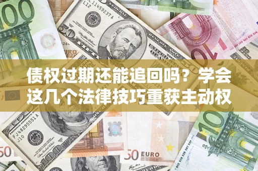 北京债权过期还能追回吗？学会这几个法律技巧重获主动权