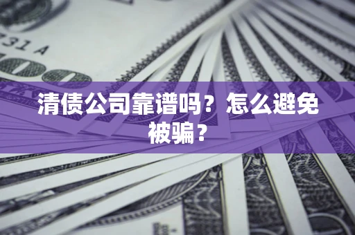 北京清债公司靠谱吗？怎么避免被骗？