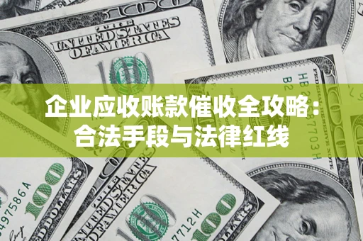 北京企业应收账款催收全攻略：合法手段与法律红线