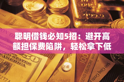 北京聪明借钱必知5招：避开高额担保费陷阱，轻松拿下低息贷款