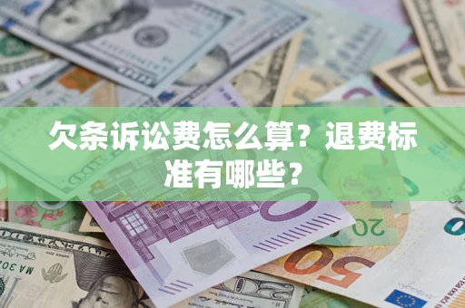 北京欠条诉讼费怎么算？退费标准有哪些？