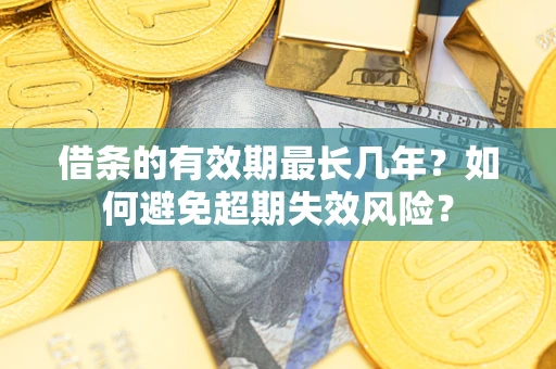 北京借条的有效期最长几年？如何避免超期失效风险？