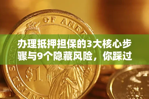 北京办理抵押担保的3大核心步骤与9个隐藏风险，你踩过哪个坑？