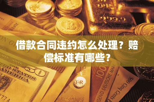 北京借款合同违约怎么处理？赔偿标准有哪些？