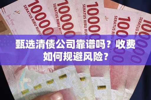 北京甄选清债公司靠谱吗？收费如何规避风险？