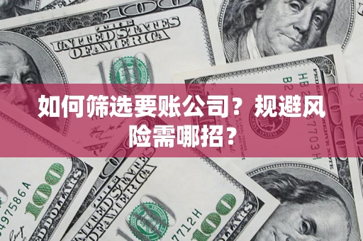 北京如何筛选要账公司？规避风险需哪招？