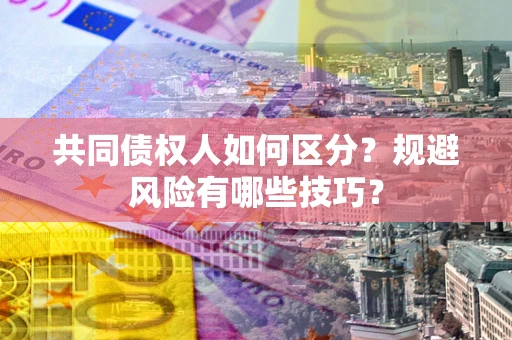 北京共同债权人如何区分？规避风险有哪些技巧？