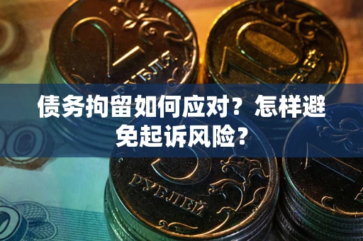 北京债务拘留如何应对？怎样避免起诉风险？