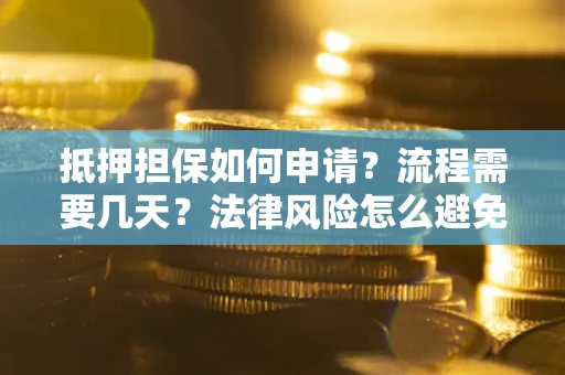 北京抵押担保如何申请？流程需要几天？法律风险怎么避免？避坑指南