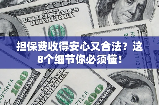 北京担保费收得安心又合法？这8个细节你必须懂！