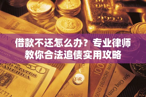 北京借款不还怎么办？专业律师教你合法追债实用攻略