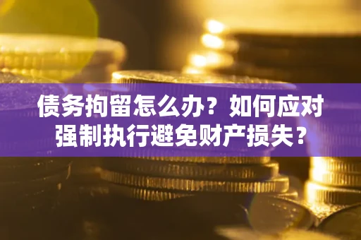 北京债务拘留怎么办？如何应对强制执行避免财产损失？