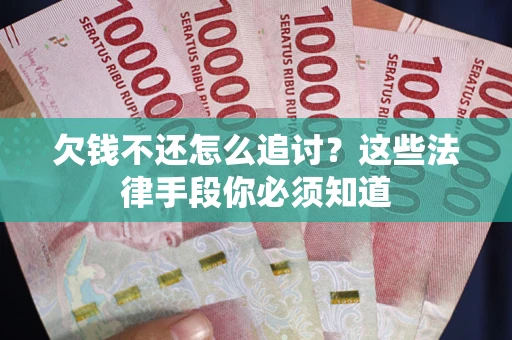 北京欠钱不还怎么追讨？这些法律手段你必须知道
