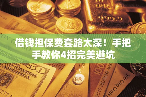 北京借钱担保费套路太深！手把手教你4招完美避坑