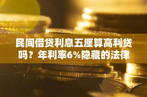 北京民间借贷利息五厘算高利贷吗？年利率6%隐藏的法律风险全解析