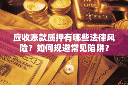 北京应收账款质押有哪些法律风险？如何规避常见陷阱？