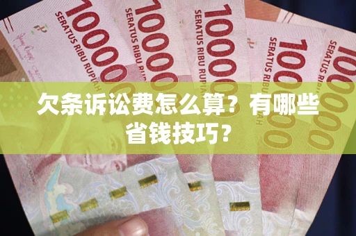 北京欠条诉讼费怎么算？有哪些省钱技巧？
