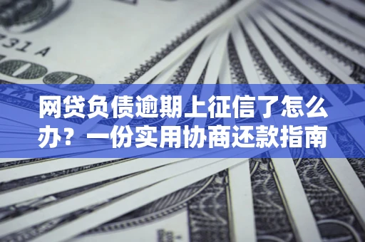北京网贷负债逾期上征信了怎么办？一份实用协商还款指南请收好