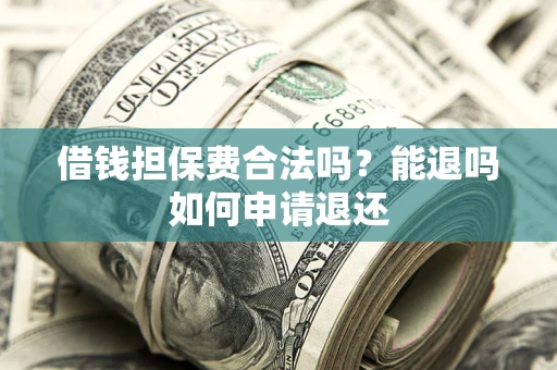 北京借钱担保费合法吗？能退吗如何申请退还
