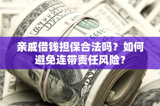 北京亲戚借钱担保合法吗？如何避免连带责任风险？