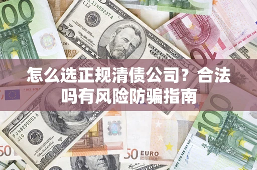 北京怎么选正规清债公司？合法吗有风险防骗指南