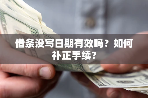 北京借条没写日期有效吗？如何补正手续？
