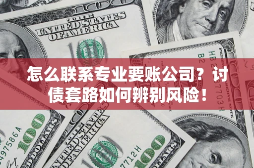 北京怎么联系专业要账公司？讨债套路如何辨别风险！