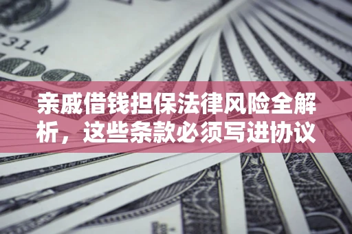 北京亲戚借钱担保法律风险全解析，这些条款必须写进协议