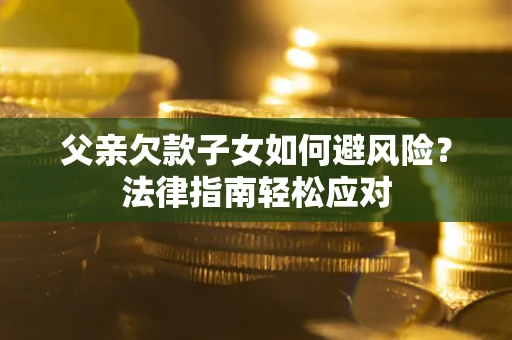 北京父亲欠款子女如何避风险？法律指南轻松应对