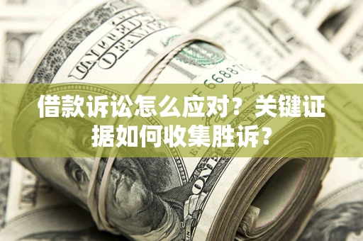北京借款诉讼怎么应对？关键证据如何收集胜诉？