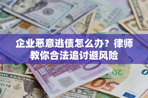 北京企业恶意逃债怎么办？律师教你合法追讨避风险