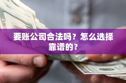 北京要账公司合法吗？怎么选择靠谱的？