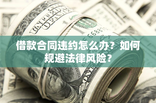 北京借款合同违约怎么办？如何规避法律风险？