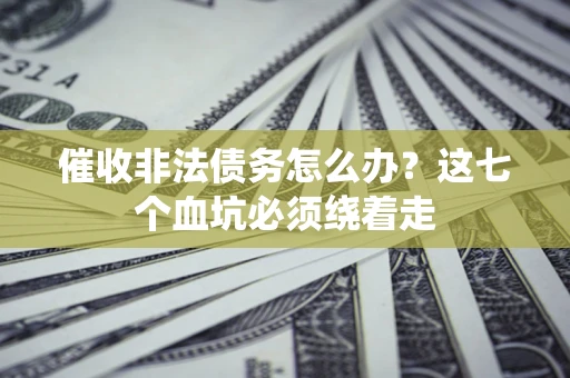 北京催收非法债务怎么办？这七个血坑必须绕着走