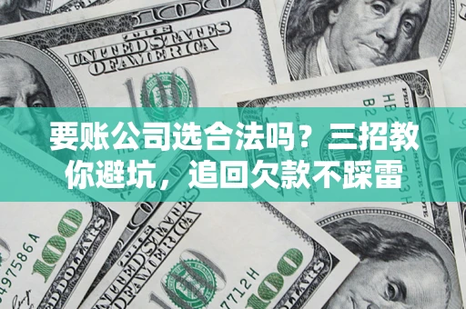 北京要账公司选合法吗？三招教你避坑，追回欠款不踩雷