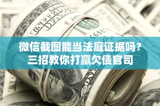 北京微信截图能当法庭证据吗？三招教你打赢欠债官司
