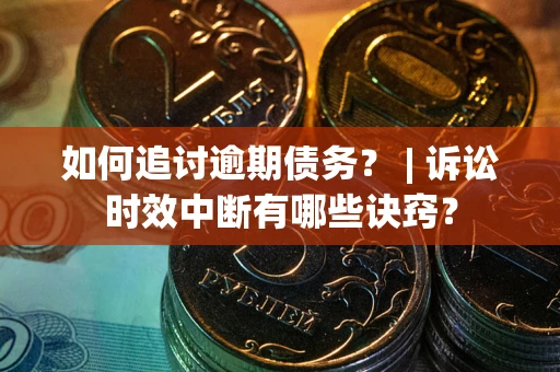 北京如何追讨逾期债务？ | 诉讼时效中断有哪些诀窍？