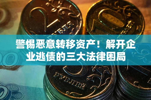 北京警惕恶意转移资产！解开企业逃债的三大法律困局