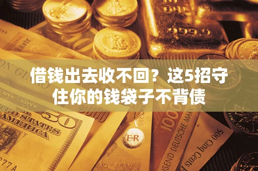 北京借钱出去收不回？这5招守住你的钱袋子不背债