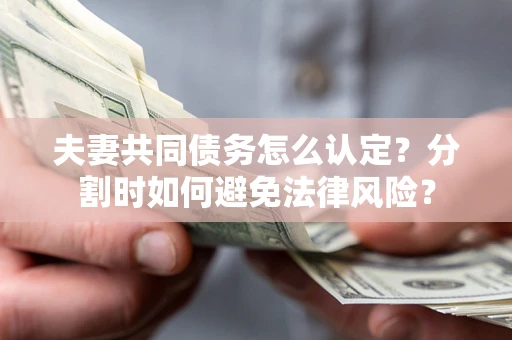 北京夫妻共同债务怎么认定？分割时如何避免法律风险？