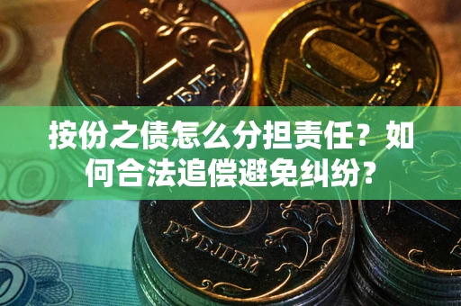 北京按份之债怎么分担责任？如何合法追偿避免纠纷？
