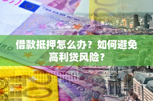 北京借款抵押怎么办？如何避免高利贷风险？