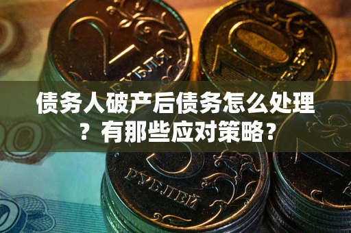 北京债务人破产后债务怎么处理？有那些应对策略？