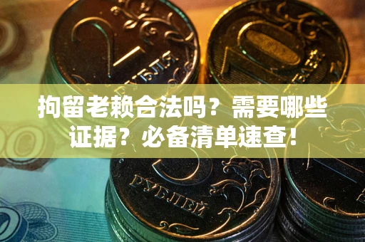 北京拘留老赖合法吗？需要哪些证据？必备清单速查！