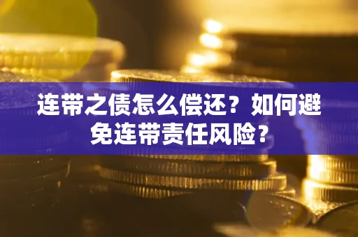 北京连带之债怎么偿还？如何避免连带责任风险？